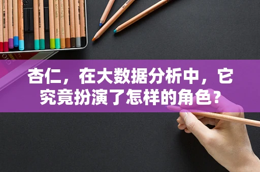杏仁，在大数据分析中，它究竟扮演了怎样的角色？