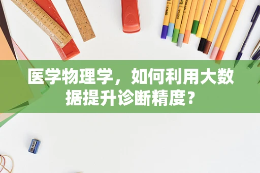 医学物理学，如何利用大数据提升诊断精度？