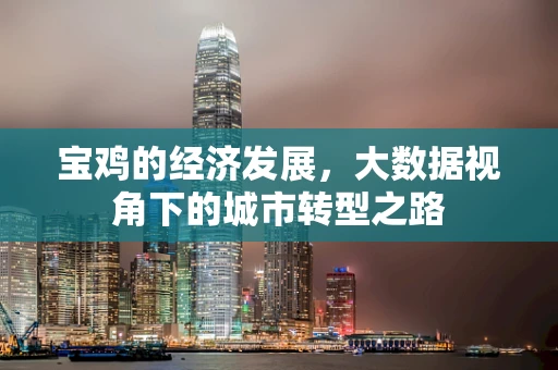 宝鸡的经济发展，大数据视角下的城市转型之路