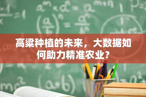 高粱种植的未来，大数据如何助力精准农业？