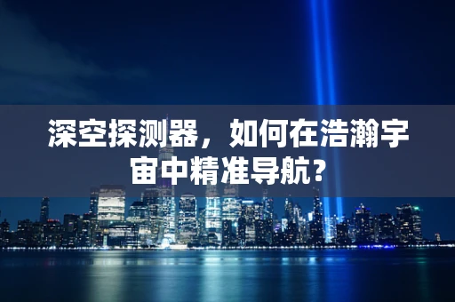 深空探测器，如何在浩瀚宇宙中精准导航？