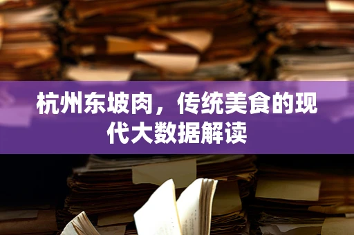 杭州东坡肉，传统美食的现代大数据解读