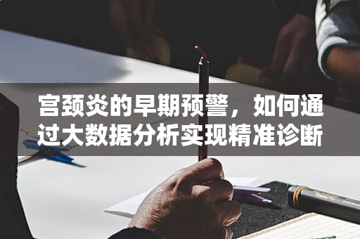 宫颈炎的早期预警，如何通过大数据分析实现精准诊断？