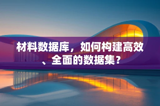 材料数据库，如何构建高效、全面的数据集？