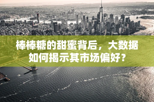棒棒糖的甜蜜背后，大数据如何揭示其市场偏好？