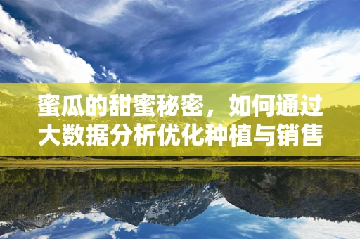 蜜瓜的甜蜜秘密，如何通过大数据分析优化种植与销售？