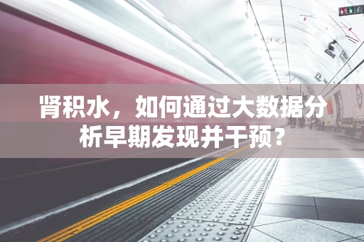 肾积水，如何通过大数据分析早期发现并干预？