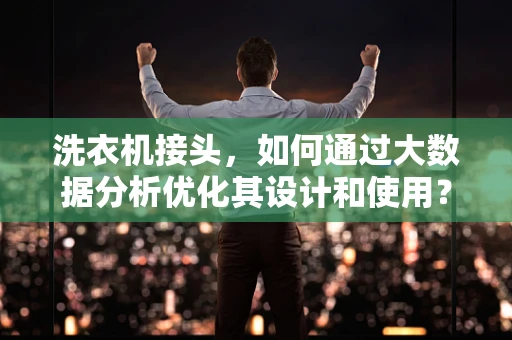 洗衣机接头，如何通过大数据分析优化其设计和使用？
