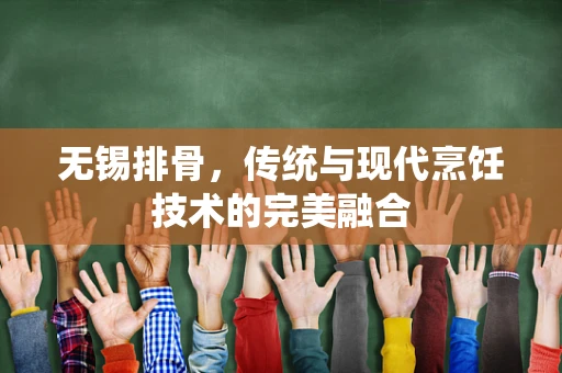 无锡排骨，传统与现代烹饪技术的完美融合
