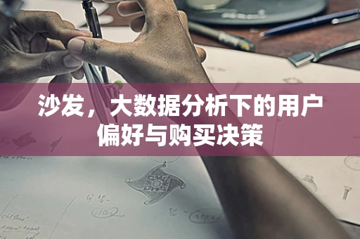沙发，大数据分析下的用户偏好与购买决策