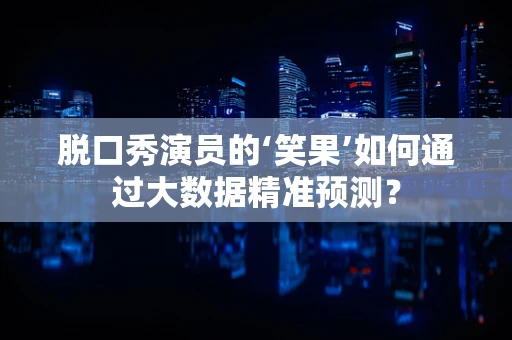 脱口秀演员的‘笑果’如何通过大数据精准预测？
