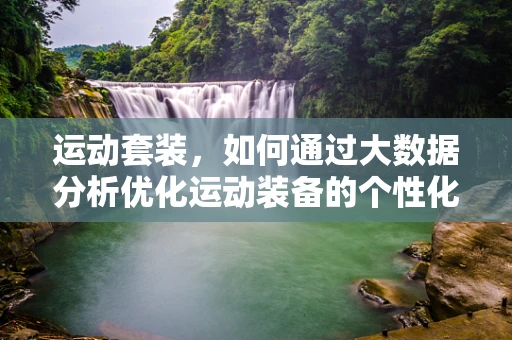 运动套装，如何通过大数据分析优化运动装备的个性化推荐？