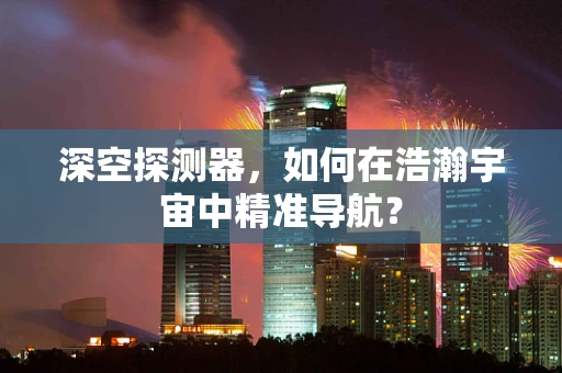 深空探测器，如何在浩瀚宇宙中精准导航？