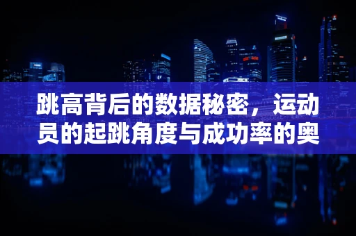 跳高背后的数据秘密，运动员的起跳角度与成功率的奥秘
