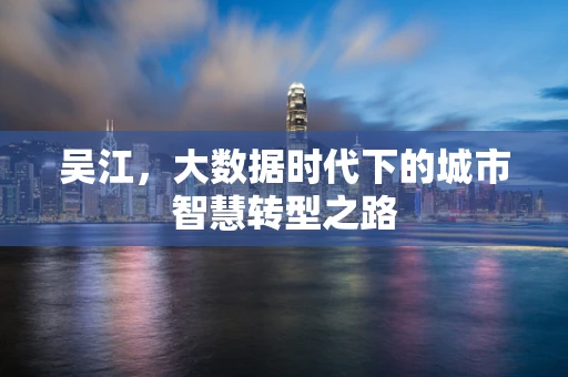 吴江，大数据时代下的城市智慧转型之路