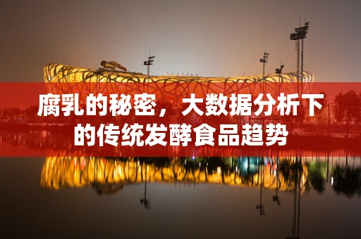 腐乳的秘密，大数据分析下的传统发酵食品趋势