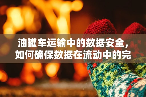 油罐车运输中的数据安全，如何确保数据在流动中的完整性？