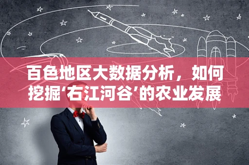 百色地区大数据分析，如何挖掘‘右江河谷’的农业发展潜力？