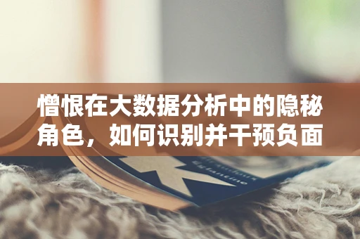 憎恨在大数据分析中的隐秘角色，如何识别并干预负面情绪的传播？