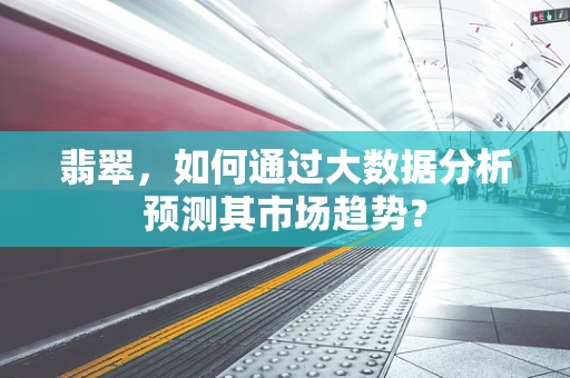 翡翠，如何通过大数据分析预测其市场趋势？