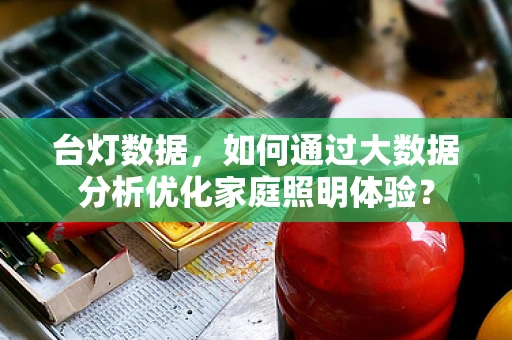 台灯数据，如何通过大数据分析优化家庭照明体验？