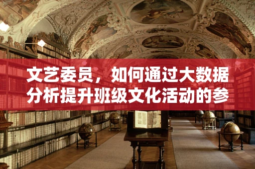 文艺委员，如何通过大数据分析提升班级文化活动的参与度？