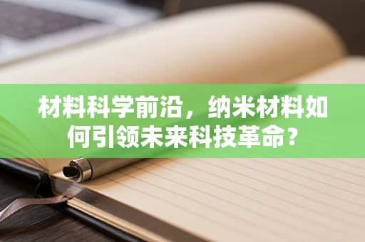 材料科学前沿，纳米材料如何引领未来科技革命？