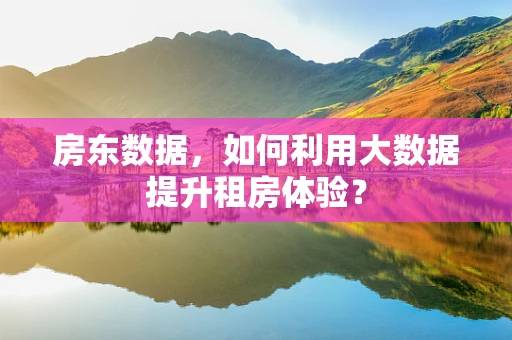 房东数据，如何利用大数据提升租房体验？