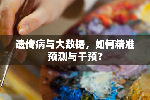 遗传病与大数据，如何精准预测与干预？