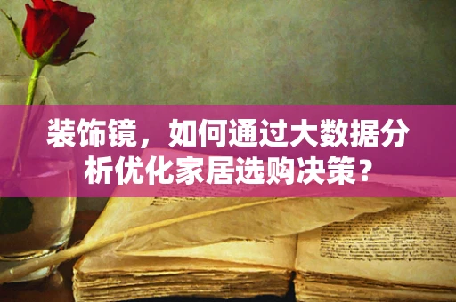 装饰镜，如何通过大数据分析优化家居选购决策？