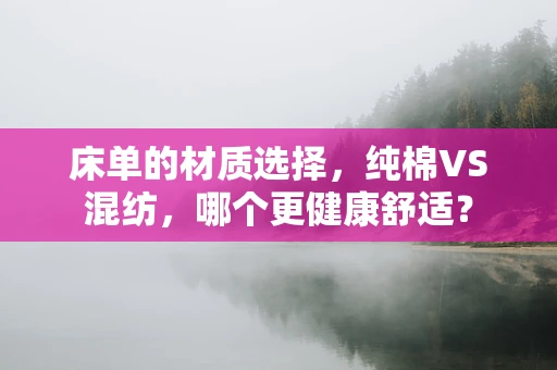 床单的材质选择，纯棉VS混纺，哪个更健康舒适？