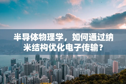 半导体物理学，如何通过纳米结构优化电子传输？