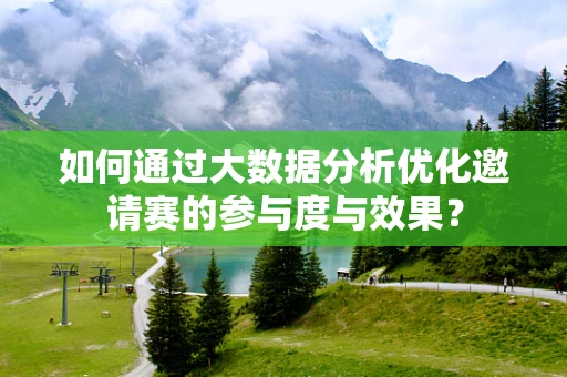 如何通过大数据分析优化邀请赛的参与度与效果？
