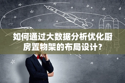 如何通过大数据分析优化厨房置物架的布局设计？