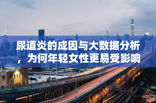 尿道炎的成因与大数据分析，为何年轻女性更易受影响？