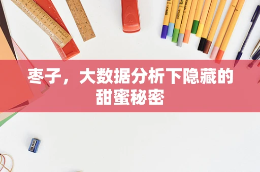 枣子，大数据分析下隐藏的甜蜜秘密