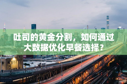 吐司的黄金分割，如何通过大数据优化早餐选择？