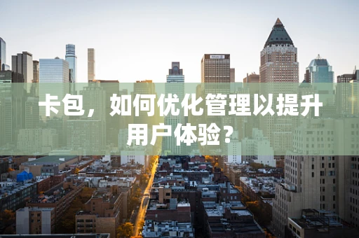 卡包，如何优化管理以提升用户体验？