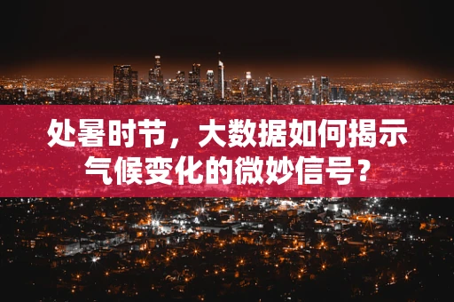 处暑时节，大数据如何揭示气候变化的微妙信号？