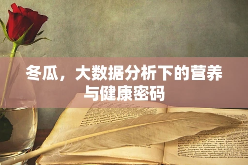 冬瓜，大数据分析下的营养与健康密码