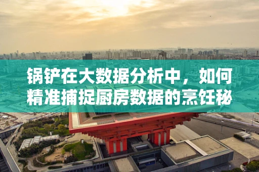 锅铲在大数据分析中，如何精准捕捉厨房数据的烹饪秘诀？