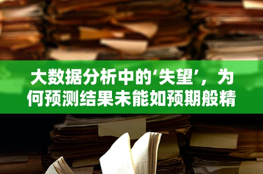 大数据分析中的‘失望’，为何预测结果未能如预期般精准？