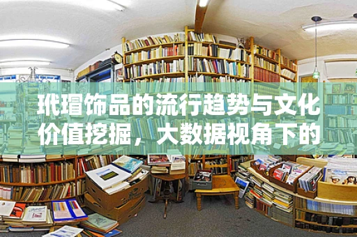 玳瑁饰品的流行趋势与文化价值挖掘，大数据视角下的市场洞察