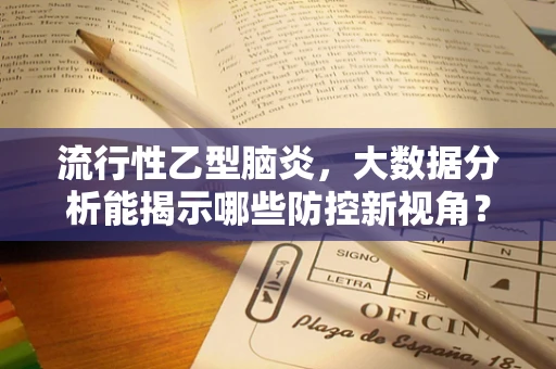 流行性乙型脑炎，大数据分析能揭示哪些防控新视角？
