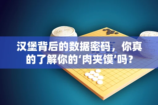汉堡背后的数据密码，你真的了解你的‘肉夹馍’吗？