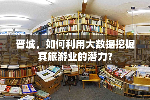 晋城，如何利用大数据挖掘其旅游业的潜力？
