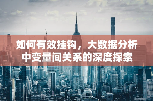 如何有效挂钩，大数据分析中变量间关系的深度探索