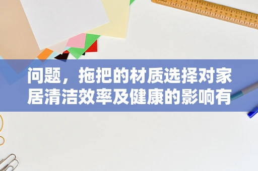问题，拖把的材质选择对家居清洁效率及健康的影响有多大？