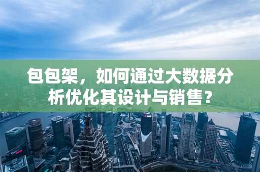 包包架，如何通过大数据分析优化其设计与销售？