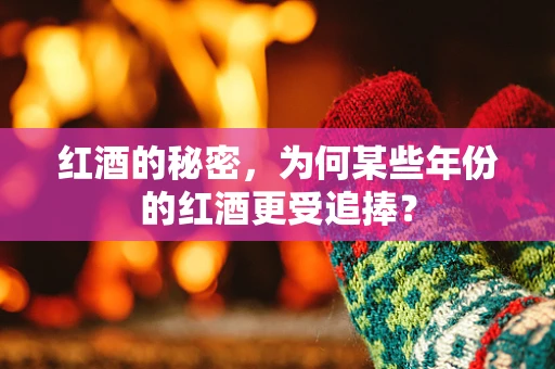 红酒的秘密，为何某些年份的红酒更受追捧？